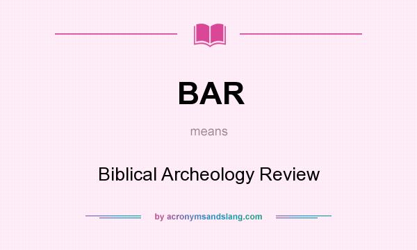 What does BAR mean? It stands for Biblical Archeology Review