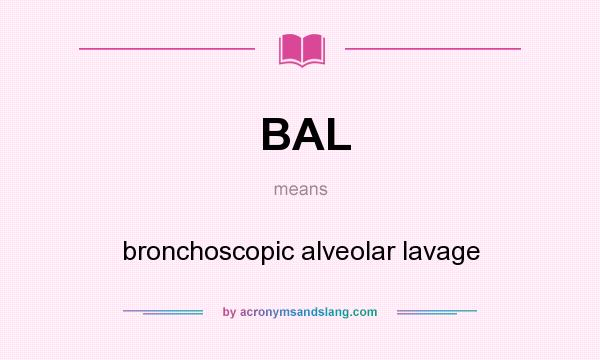 What does BAL mean? It stands for bronchoscopic alveolar lavage