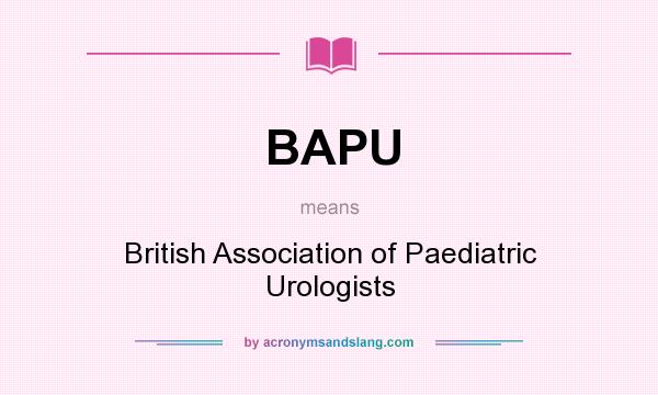 What does BAPU mean? It stands for British Association of Paediatric Urologists