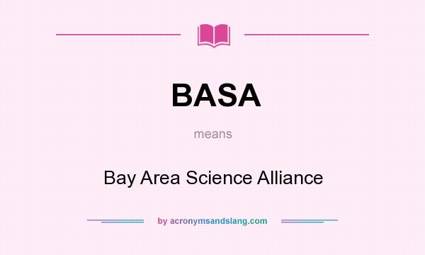 What does BASA mean? It stands for Bay Area Science Alliance