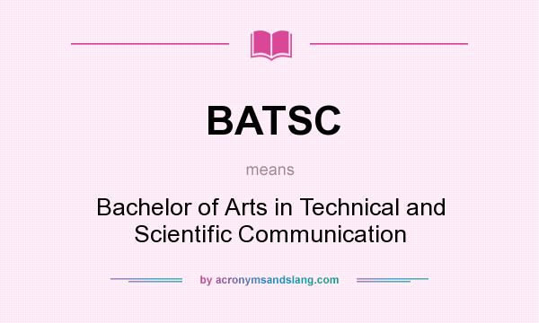 What does BATSC mean? It stands for Bachelor of Arts in Technical and Scientific Communication