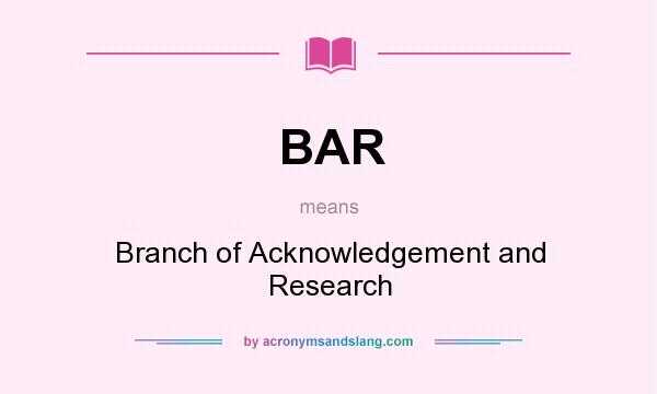 What does BAR mean? It stands for Branch of Acknowledgement and Research