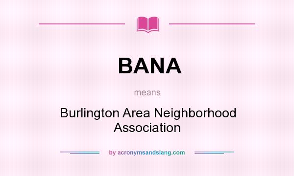 What does BANA mean? It stands for Burlington Area Neighborhood Association