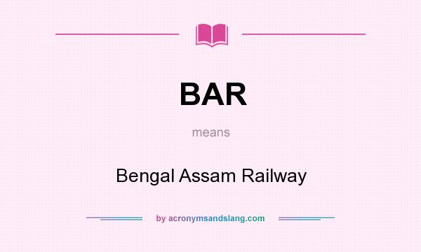 What does BAR mean? It stands for Bengal Assam Railway