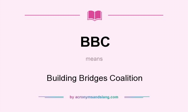 What does BBC mean? It stands for Building Bridges Coalition