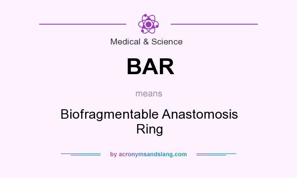 What does BAR mean? It stands for Biofragmentable Anastomosis Ring