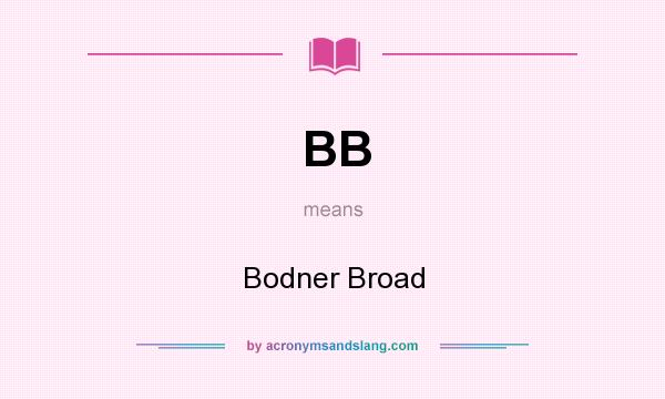 What does BB mean? It stands for Bodner Broad