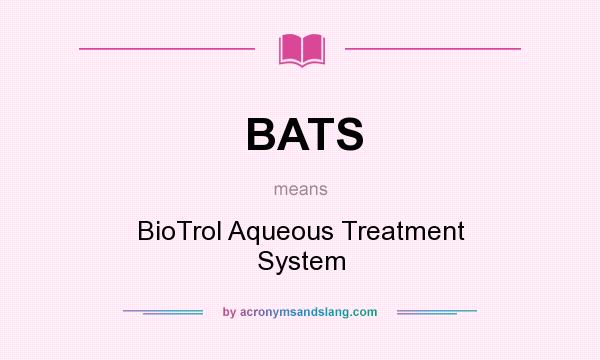 What does BATS mean? It stands for BioTrol Aqueous Treatment System