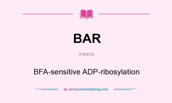 What does BAR mean? It stands for BFA-sensitive ADP-ribosylation