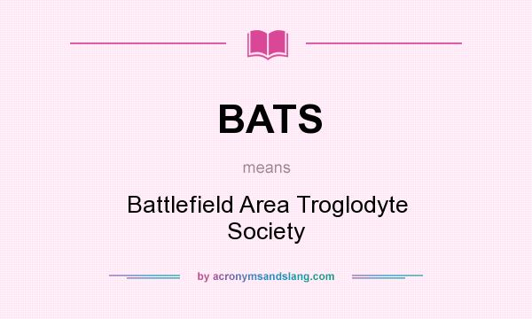 What does BATS mean? It stands for Battlefield Area Troglodyte Society
