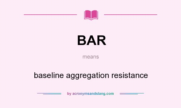 What does BAR mean? It stands for baseline aggregation resistance