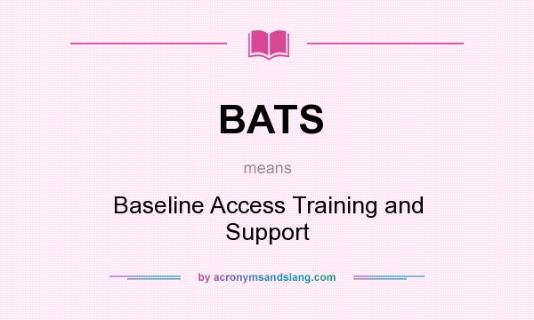 What does BATS mean? It stands for Baseline Access Training and Support
