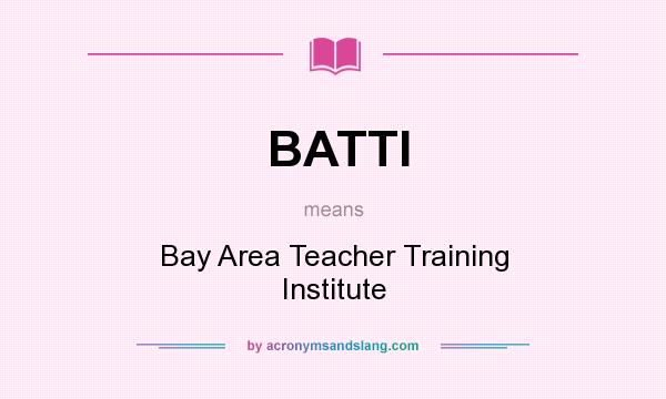 What does BATTI mean? It stands for Bay Area Teacher Training Institute