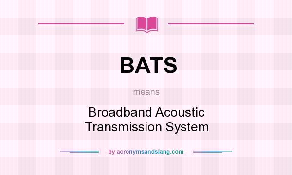 What does BATS mean? It stands for Broadband Acoustic Transmission System