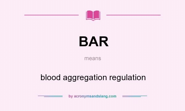 What does BAR mean? It stands for blood aggregation regulation