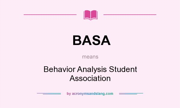 What does BASA mean? It stands for Behavior Analysis Student Association