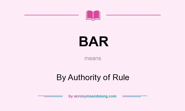 What does BAR mean? It stands for By Authority of Rule