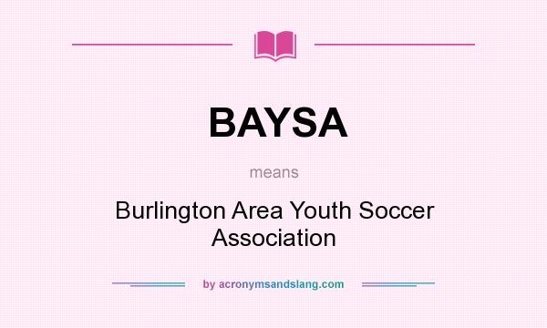 What does BAYSA mean? It stands for Burlington Area Youth Soccer Association