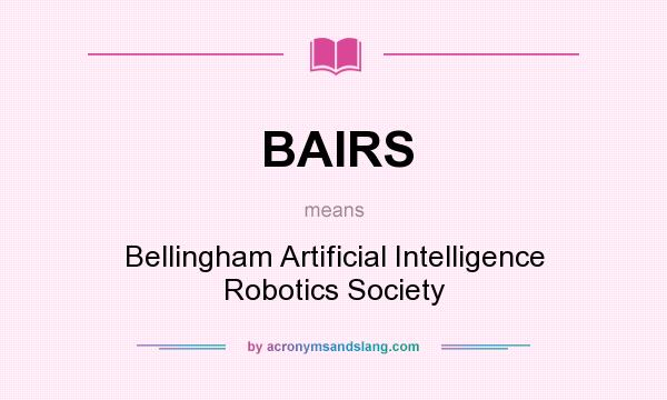 What does BAIRS mean? It stands for Bellingham Artificial Intelligence Robotics Society
