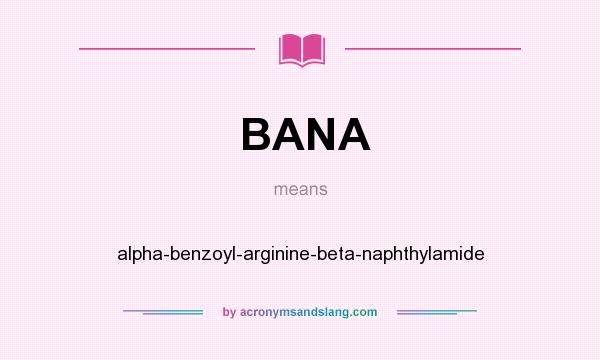 What does BANA mean? It stands for alpha-benzoyl-arginine-beta-naphthylamide