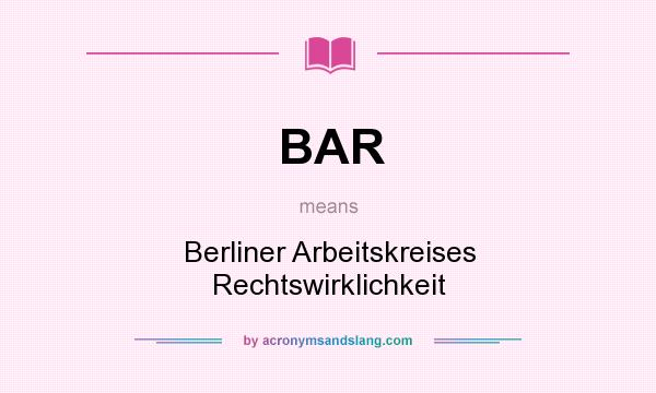 What does BAR mean? It stands for Berliner Arbeitskreises Rechtswirklichkeit