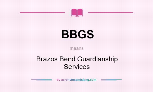 What does BBGS mean? It stands for Brazos Bend Guardianship Services