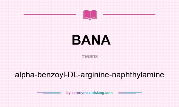 What does BANA mean? It stands for alpha-benzoyl-DL-arginine-naphthylamine