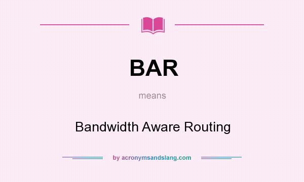 What does BAR mean? It stands for Bandwidth Aware Routing