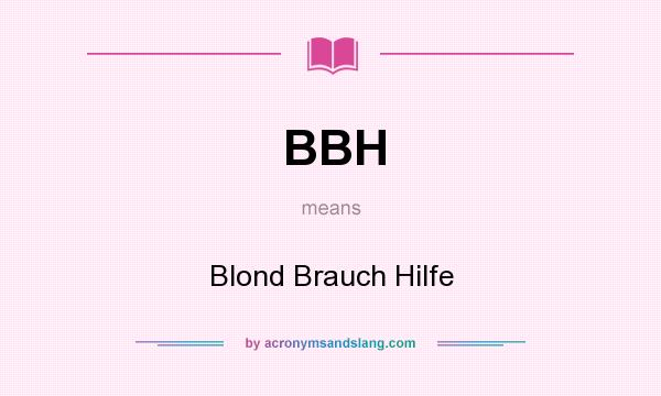 What does BBH mean? It stands for Blond Brauch Hilfe