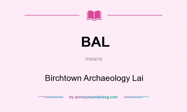 What does BAL mean? It stands for Birchtown Archaeology Lai