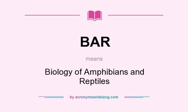 What does BAR mean? It stands for Biology of Amphibians and Reptiles