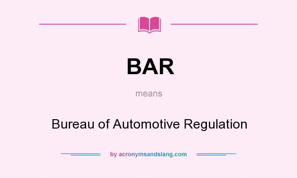 What does BAR mean? It stands for Bureau of Automotive Regulation