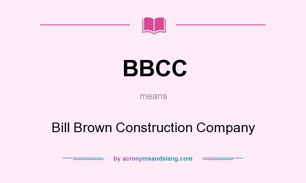 What does BBCC mean? It stands for Bill Brown Construction Company