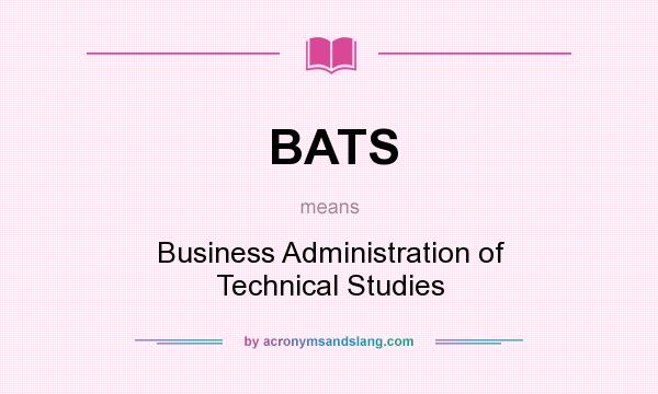 What does BATS mean? It stands for Business Administration of Technical Studies