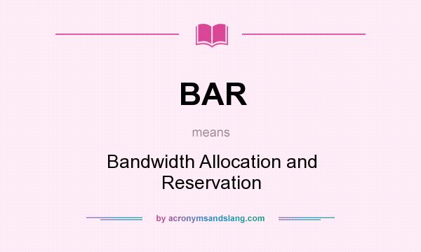 What does BAR mean? It stands for Bandwidth Allocation and Reservation