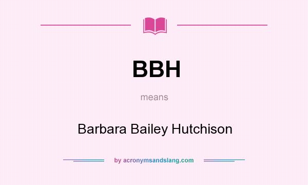 What does BBH mean? It stands for Barbara Bailey Hutchison