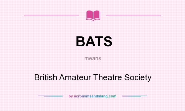 What does BATS mean? It stands for British Amateur Theatre Society
