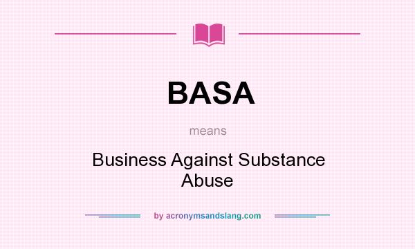 What does BASA mean? It stands for Business Against Substance Abuse