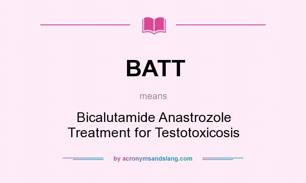 What does BATT mean? It stands for Bicalutamide Anastrozole Treatment for Testotoxicosis