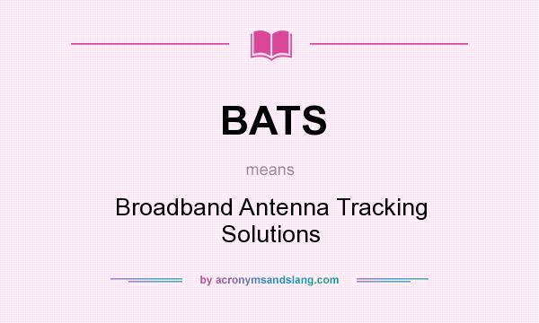 What does BATS mean? It stands for Broadband Antenna Tracking Solutions