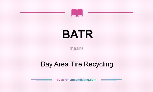 What does BATR mean? It stands for Bay Area Tire Recycling