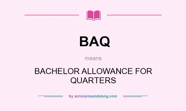 What does BAQ mean? It stands for BACHELOR ALLOWANCE FOR QUARTERS