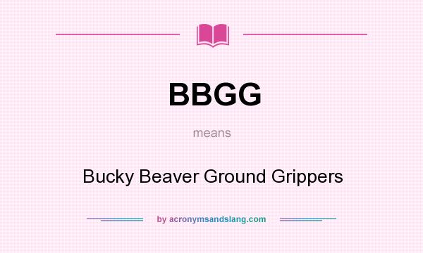 What does BBGG mean? It stands for Bucky Beaver Ground Grippers