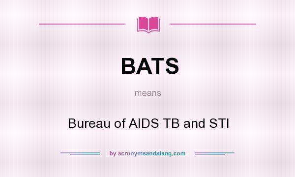 What does BATS mean? It stands for Bureau of AIDS TB and STI