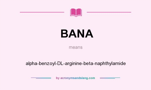 What does BANA mean? It stands for alpha-benzoyl-DL-arginine-beta-naphthylamide