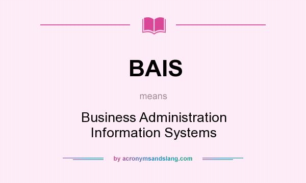What does BAIS mean? It stands for Business Administration Information Systems