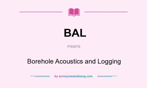 What does BAL mean? It stands for Borehole Acoustics and Logging
