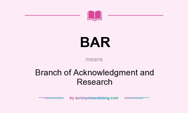 What does BAR mean? It stands for Branch of Acknowledgment and Research
