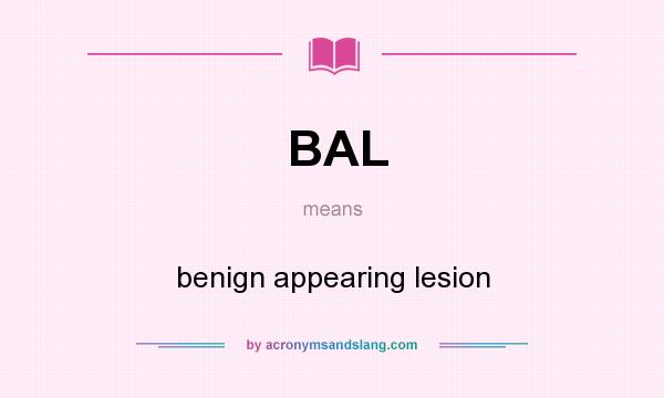 What does BAL mean? It stands for benign appearing lesion