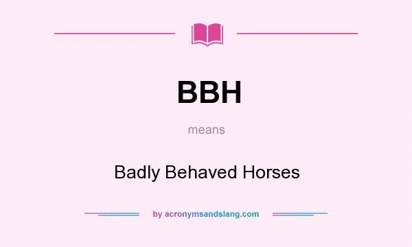 What does BBH mean? It stands for Badly Behaved Horses